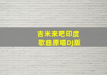 吉米来吧印度歌曲原唱DJ版