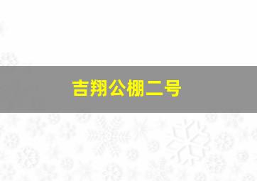 吉翔公棚二号