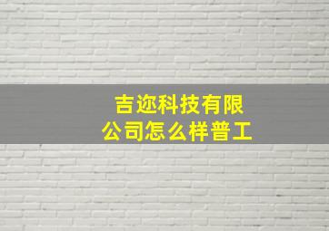 吉迩科技有限公司怎么样普工