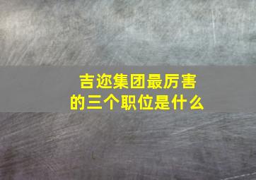 吉迩集团最厉害的三个职位是什么