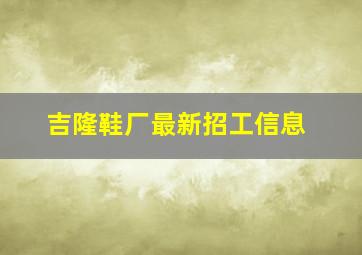 吉隆鞋厂最新招工信息