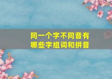 同一个字不同音有哪些字组词和拼音