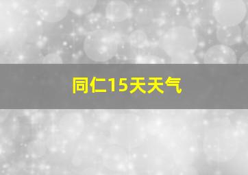 同仁15天天气