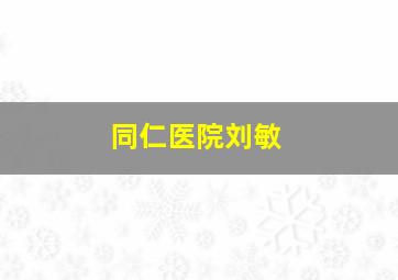 同仁医院刘敏