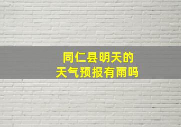 同仁县明天的天气预报有雨吗