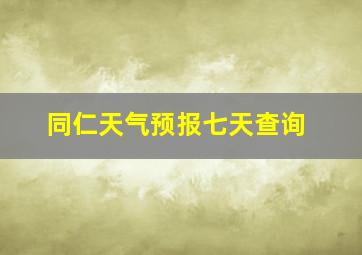 同仁天气预报七天查询