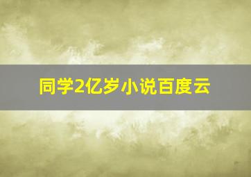 同学2亿岁小说百度云