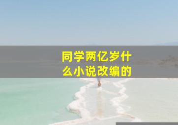 同学两亿岁什么小说改编的