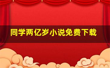 同学两亿岁小说免费下载