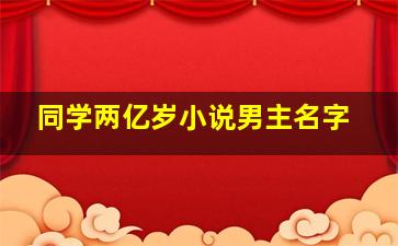 同学两亿岁小说男主名字