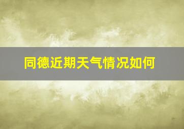 同德近期天气情况如何