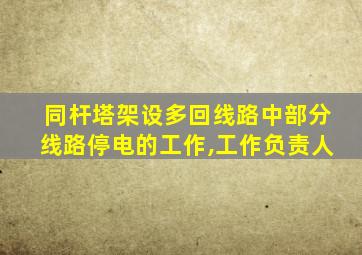 同杆塔架设多回线路中部分线路停电的工作,工作负责人