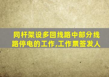 同杆架设多回线路中部分线路停电的工作,工作票签发人