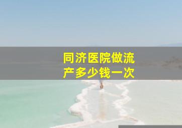 同济医院做流产多少钱一次