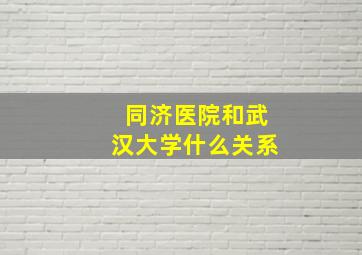 同济医院和武汉大学什么关系