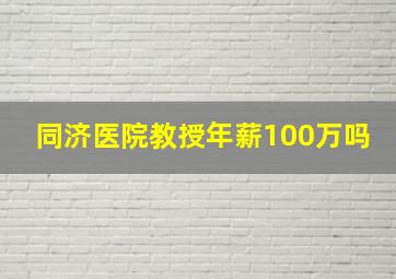 同济医院教授年薪100万吗