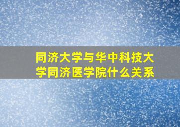 同济大学与华中科技大学同济医学院什么关系