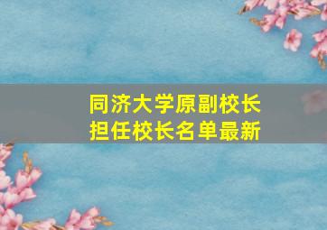 同济大学原副校长担任校长名单最新