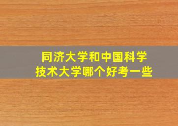 同济大学和中国科学技术大学哪个好考一些