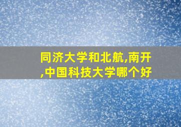 同济大学和北航,南开,中国科技大学哪个好