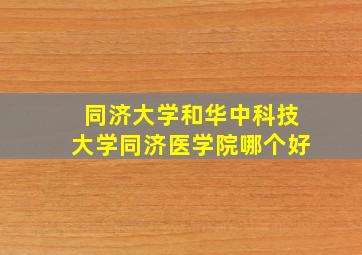 同济大学和华中科技大学同济医学院哪个好