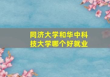 同济大学和华中科技大学哪个好就业