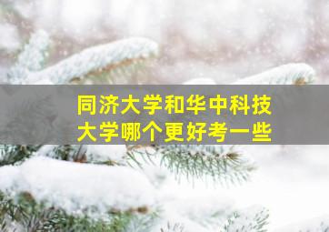 同济大学和华中科技大学哪个更好考一些