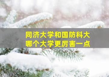 同济大学和国防科大哪个大学更厉害一点