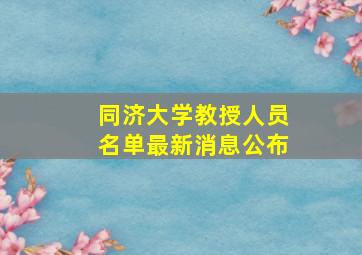 同济大学教授人员名单最新消息公布