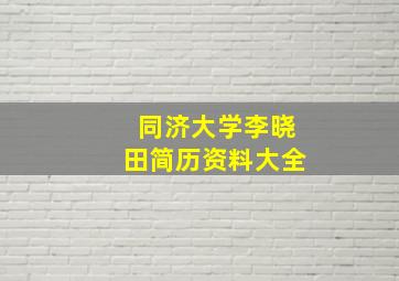 同济大学李晓田简历资料大全