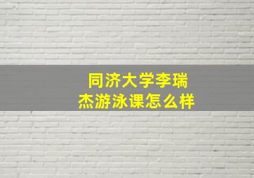 同济大学李瑞杰游泳课怎么样