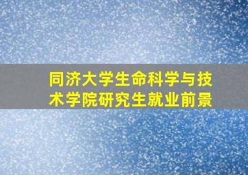 同济大学生命科学与技术学院研究生就业前景