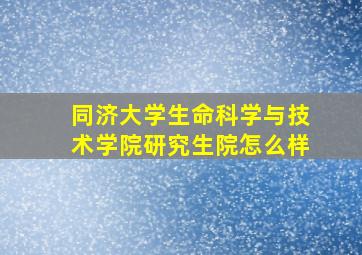 同济大学生命科学与技术学院研究生院怎么样