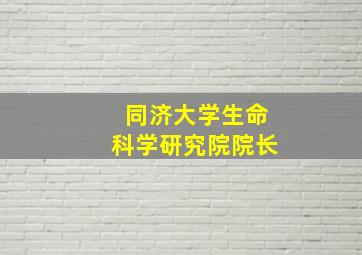 同济大学生命科学研究院院长