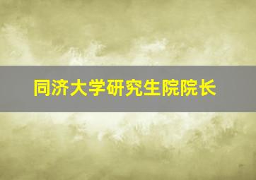 同济大学研究生院院长