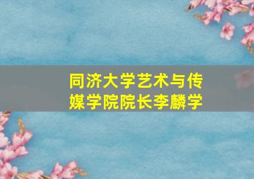 同济大学艺术与传媒学院院长李麟学