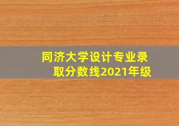 同济大学设计专业录取分数线2021年级