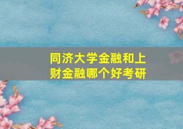 同济大学金融和上财金融哪个好考研