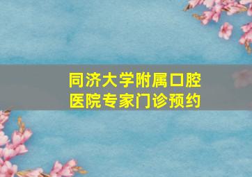 同济大学附属口腔医院专家门诊预约