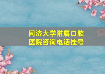 同济大学附属口腔医院咨询电话挂号