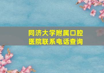 同济大学附属口腔医院联系电话查询