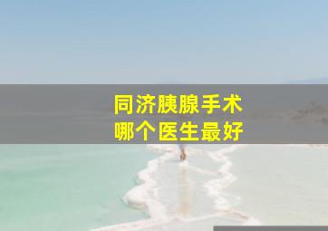 同济胰腺手术哪个医生最好