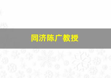 同济陈广教授