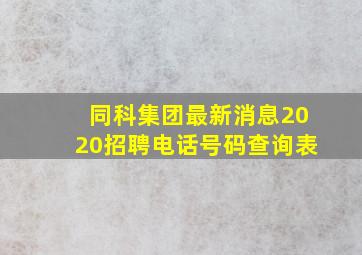 同科集团最新消息2020招聘电话号码查询表