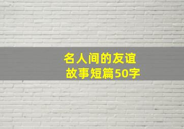 名人间的友谊故事短篇50字