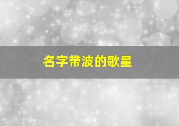 名字带波的歌星