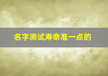 名字测试寿命准一点的