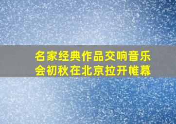 名家经典作品交响音乐会初秋在北京拉开帷幕