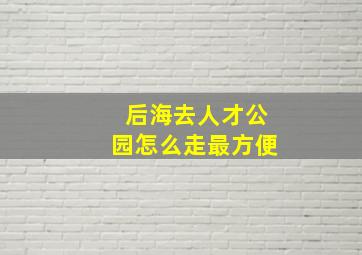 后海去人才公园怎么走最方便