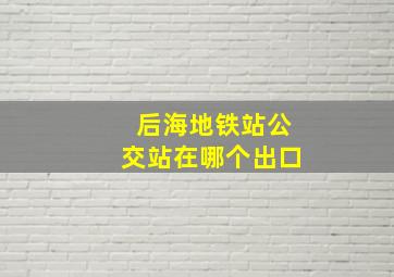 后海地铁站公交站在哪个出口